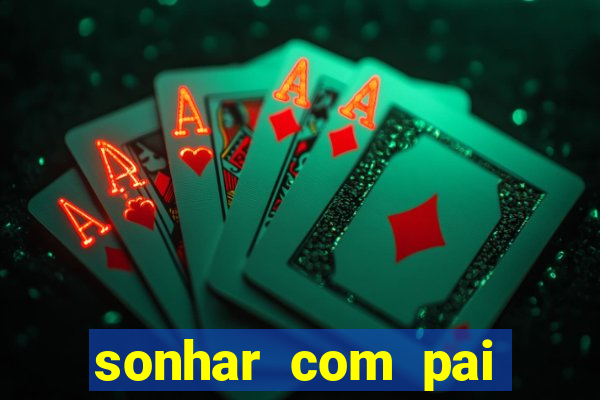 sonhar com pai falecido jogo do bicho